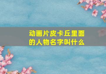 动画片皮卡丘里面的人物名字叫什么