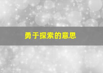 勇于探索的意思