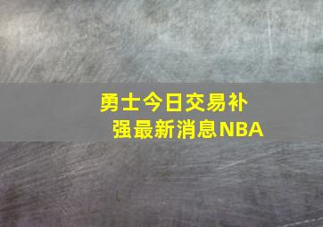 勇士今日交易补强最新消息NBA