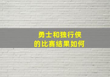 勇士和独行侠的比赛结果如何