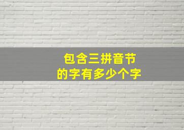 包含三拼音节的字有多少个字