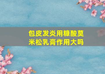 包皮发炎用糠酸莫米松乳膏作用大吗