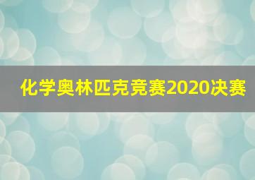 化学奥林匹克竞赛2020决赛