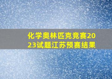 化学奥林匹克竞赛2023试题江苏预赛结果