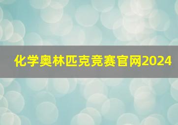 化学奥林匹克竞赛官网2024