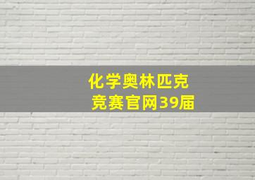 化学奥林匹克竞赛官网39届