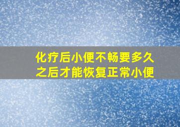 化疗后小便不畅要多久之后才能恢复正常小便