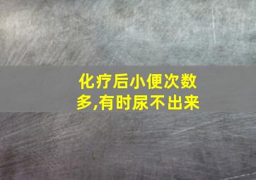 化疗后小便次数多,有时尿不出来