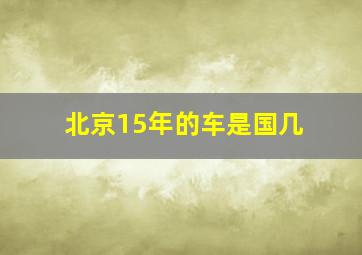 北京15年的车是国几