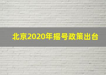 北京2020年摇号政策出台