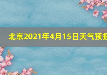 北京2021年4月15日天气预报