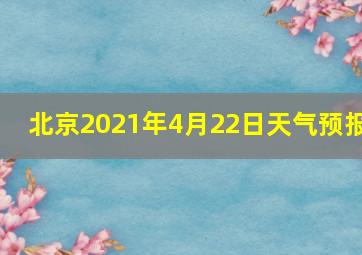 北京2021年4月22日天气预报