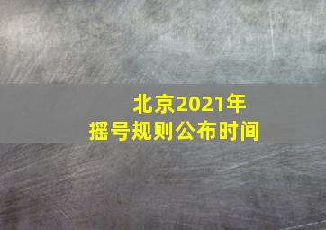 北京2021年摇号规则公布时间