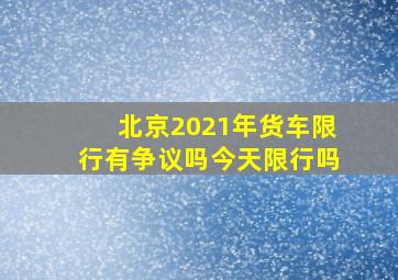 北京2021年货车限行有争议吗今天限行吗