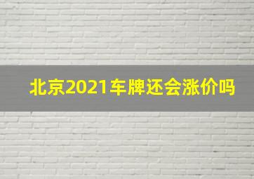 北京2021车牌还会涨价吗