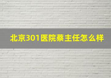 北京301医院蔡主任怎么样