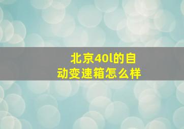 北京40l的自动变速箱怎么样