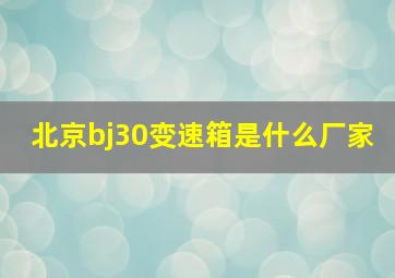 北京bj30变速箱是什么厂家