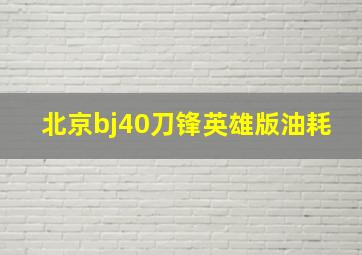 北京bj40刀锋英雄版油耗