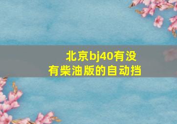 北京bj40有没有柴油版的自动挡