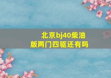 北京bj40柴油版两门四驱还有吗