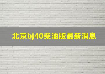 北京bj40柴油版最新消息