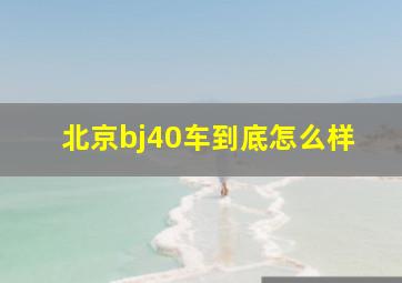 北京bj40车到底怎么样