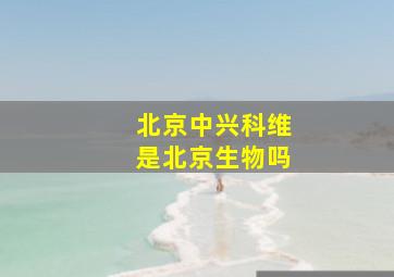 北京中兴科维是北京生物吗