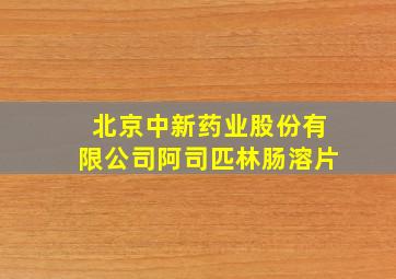 北京中新药业股份有限公司阿司匹林肠溶片