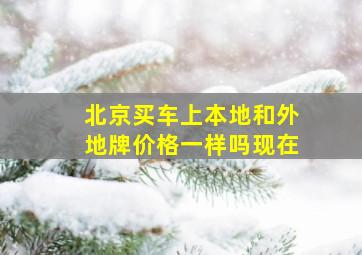 北京买车上本地和外地牌价格一样吗现在