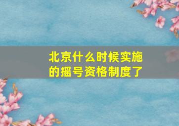 北京什么时候实施的摇号资格制度了