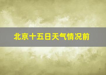 北京十五日天气情况前