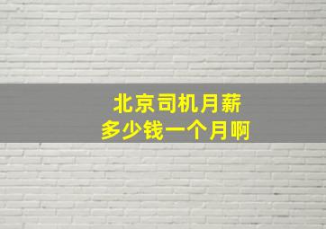 北京司机月薪多少钱一个月啊