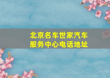 北京名车世家汽车服务中心电话地址