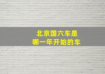 北京国六车是哪一年开始的车