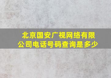 北京国安广视网络有限公司电话号码查询是多少