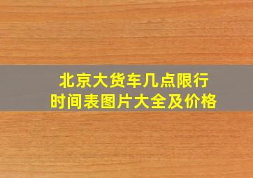 北京大货车几点限行时间表图片大全及价格