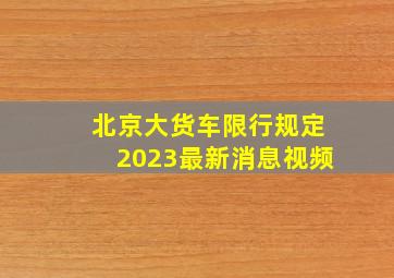 北京大货车限行规定2023最新消息视频