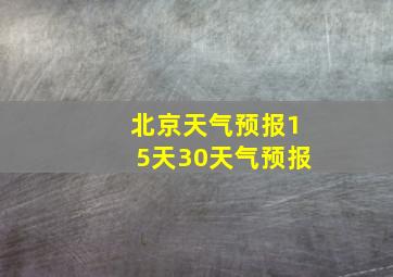 北京天气预报15天30天气预报