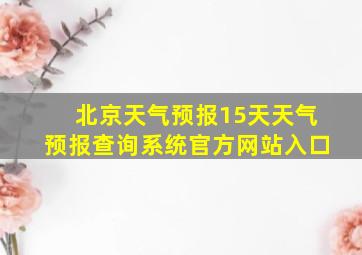 北京天气预报15天天气预报查询系统官方网站入口