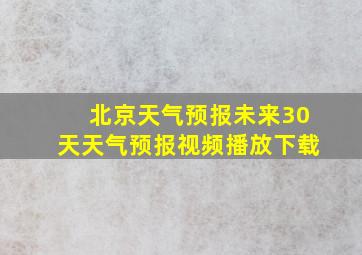 北京天气预报未来30天天气预报视频播放下载