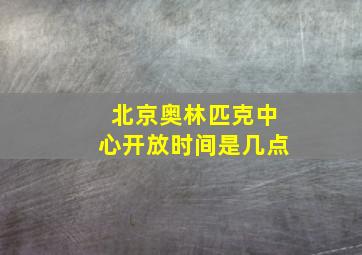 北京奥林匹克中心开放时间是几点