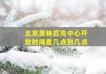 北京奥林匹克中心开放时间是几点到几点