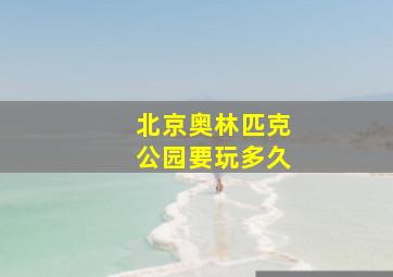 北京奥林匹克公园要玩多久