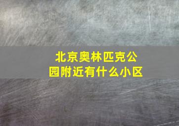 北京奥林匹克公园附近有什么小区