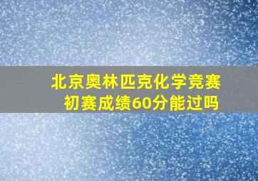 北京奥林匹克化学竞赛初赛成绩60分能过吗