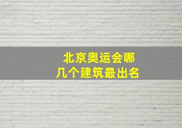 北京奥运会哪几个建筑最出名