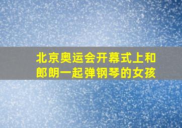 北京奥运会开幕式上和郎朗一起弹钢琴的女孩