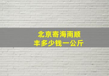 北京寄海南顺丰多少钱一公斤