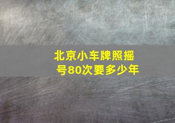 北京小车牌照摇号80次要多少年